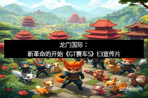 龍門國(guó)際：新革命的開始《GT賽車5》E3宣傳片